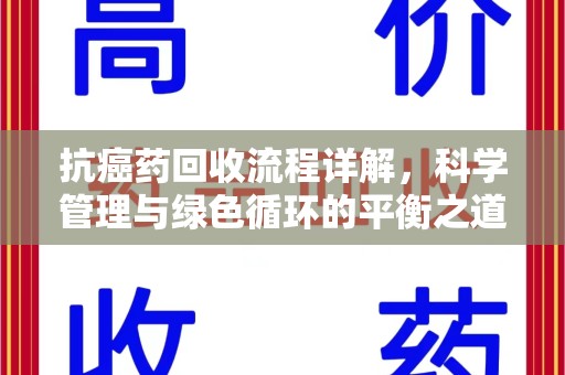 上海抗癌药回收流程详解，科学管理与绿色循环的平衡之道