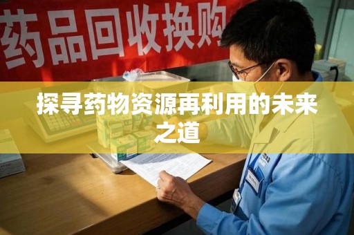上海探寻药物资源再利用的未来之道