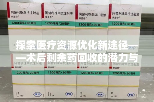 上海探索医疗资源优化新途径——术后剩余药回收的潜力与挑战