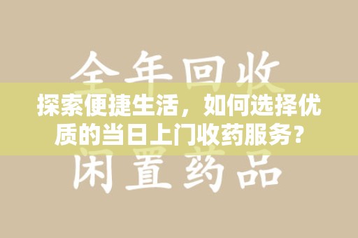 上海探索便捷生活，如何选择优质的当日上门收药服务？