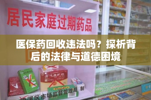 上海医保药回收违法吗？探析背后的法律与道德困境