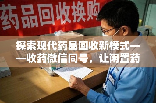 上海探索现代药品回收新模式——收药微信同号，让闲置药品找到新归宿