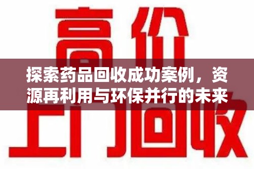 上海探索药品回收成功案例，资源再利用与环保并行的未来之路