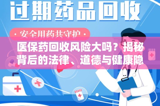 上海医保药回收风险大吗？揭秘背后的法律、道德与健康隐患