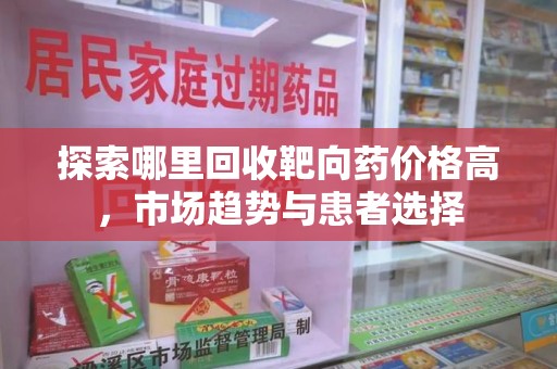 上海探索哪里回收靶向药价格高，市场趋势与患者选择