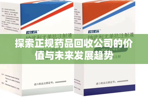 上海探索正规药品回收公司的价值与未来发展趋势