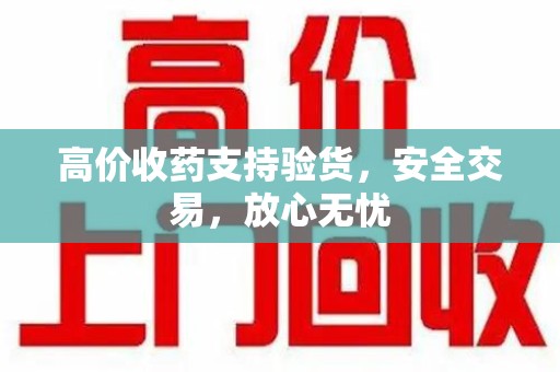 上海高价收药支持验货，安全交易，放心无忧