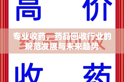 上海专业收药，药品回收行业的规范发展与未来趋势