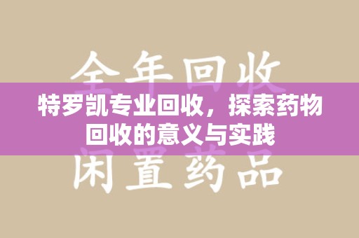 上海特罗凯专业回收，探索药物回收的意义与实践