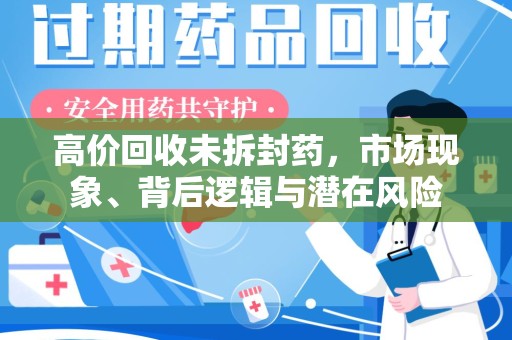 上海高价回收未拆封药，市场现象、背后逻辑与潜在风险