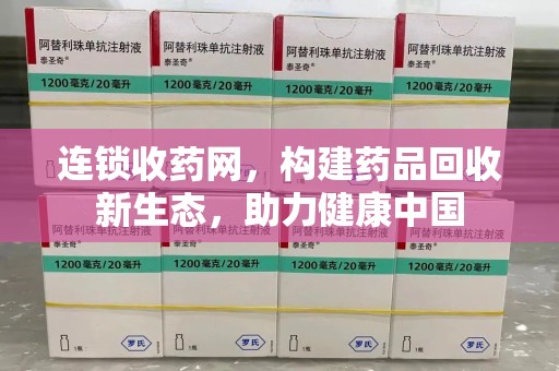 上海连锁收药网，构建药品回收新生态，助力健康中国