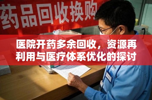 上海医院开药多余回收，资源再利用与医疗体系优化的探讨