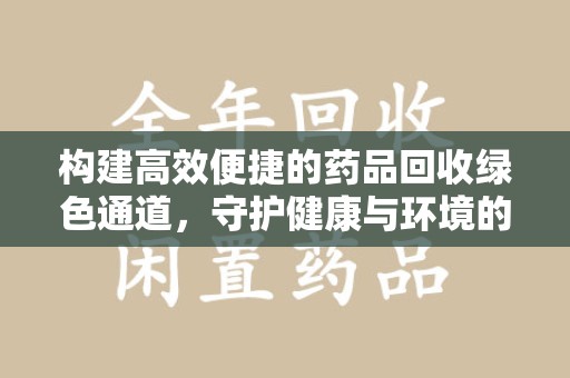 上海构建高效便捷的药品回收绿色通道，守护健康与环境的双赢之道