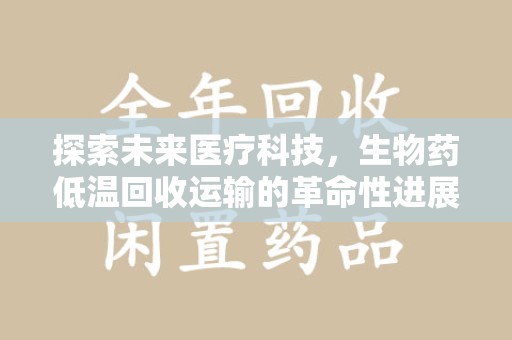 上海探索未来医疗科技，生物药低温回收运输的革命性进展