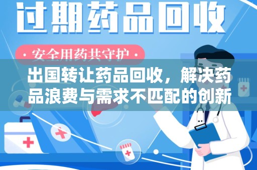上海出国转让药品回收，解决药品浪费与需求不匹配的创新方案