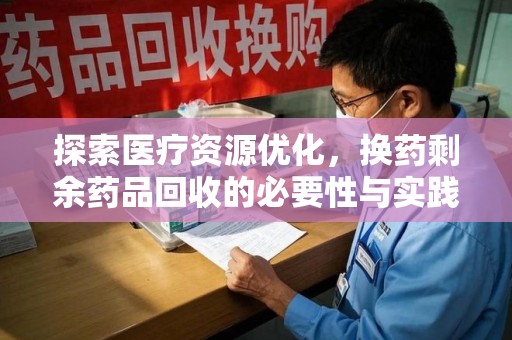 上海探索医疗资源优化，换药剩余药品回收的必要性与实践路径