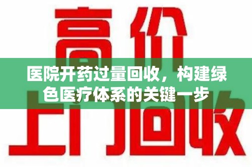 上海医院开药过量回收，构建绿色医疗体系的关键一步