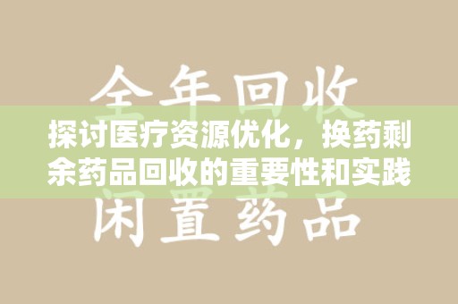 上海探讨医疗资源优化，换药剩余药品回收的重要性和实践路径