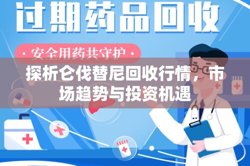 上海探析仑伐替尼回收行情，市场趋势与投资机遇