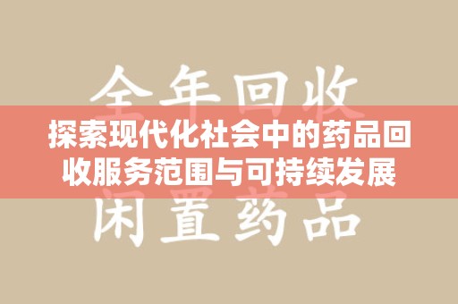 上海探索现代化社会中的药品回收服务范围与可持续发展