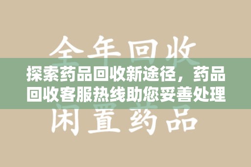 上海探索药品回收新途径，药品回收客服热线助您妥善处理闲置药物