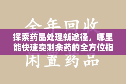 上海探索药品处理新途径，哪里能快速卖剩余药的全方位指南