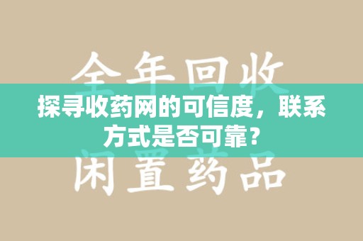 上海探寻收药网的可信度，联系方式是否可靠？