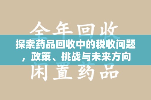 上海探索药品回收中的税收问题，政策、挑战与未来方向