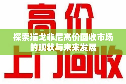 上海探索瑞戈非尼高价回收市场的现状与未来发展