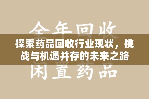 上海探索药品回收行业现状，挑战与机遇并存的未来之路