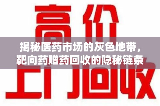 上海揭秘医药市场的灰色地带，靶向药赠药回收的隐秘链条
