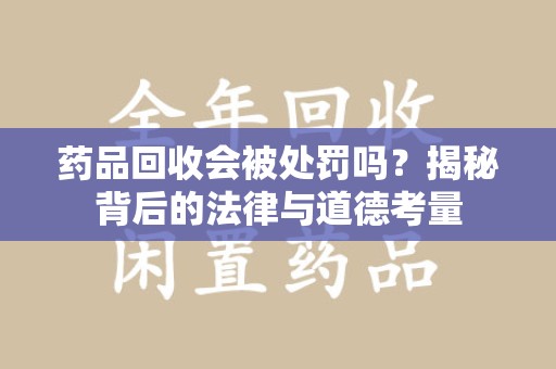 上海药品回收会被处罚吗？揭秘背后的法律与道德考量