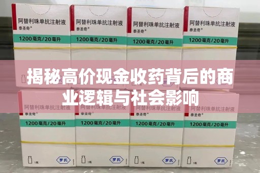 上海揭秘高价现金收药背后的商业逻辑与社会影响