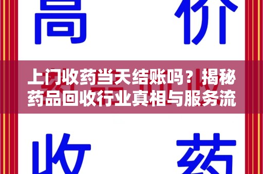 上海上门收药当天结账吗？揭秘药品回收行业真相与服务流程