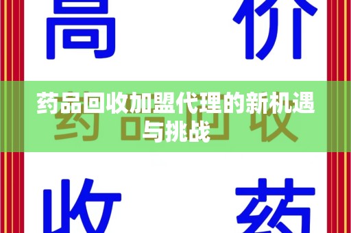 上海药品回收加盟代理的新机遇与挑战