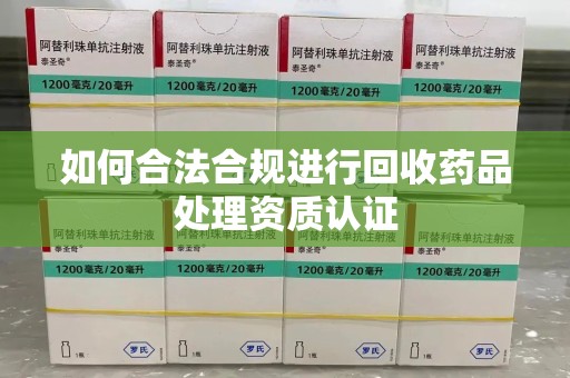 上海如何合法合规进行回收药品处理资质认证