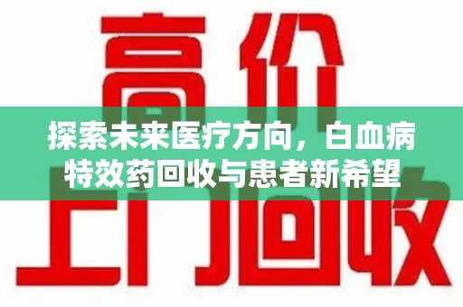 上海探索未来医疗方向，白血病特效药回收与患者新希望