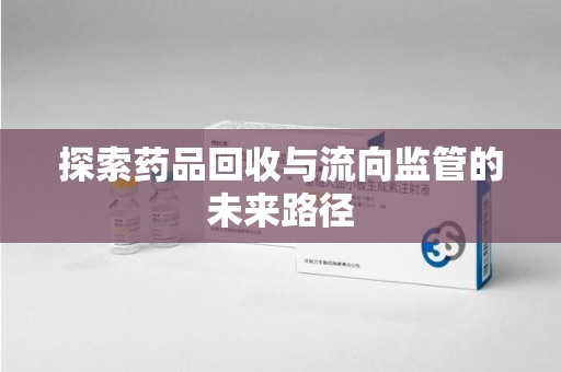 上海探索药品回收与流向监管的未来路径