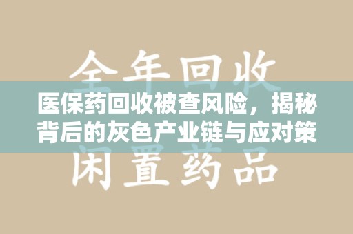 上海医保药回收被查风险，揭秘背后的灰色产业链与应对策略