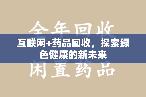 上海互联网+药品回收，探索绿色健康的新未来