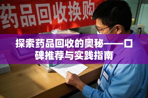 上海探索药品回收的奥秘——口碑推荐与实践指南