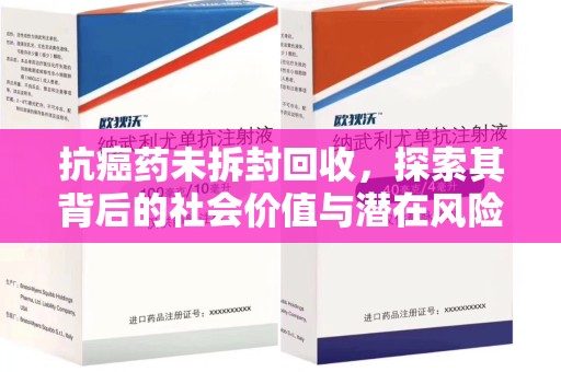上海抗癌药未拆封回收，探索其背后的社会价值与潜在风险