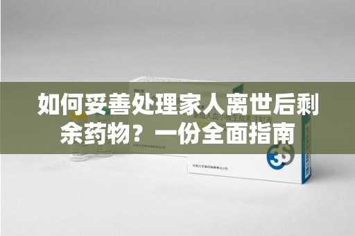 上海如何妥善处理家人离世后剩余药物？一份全面指南
