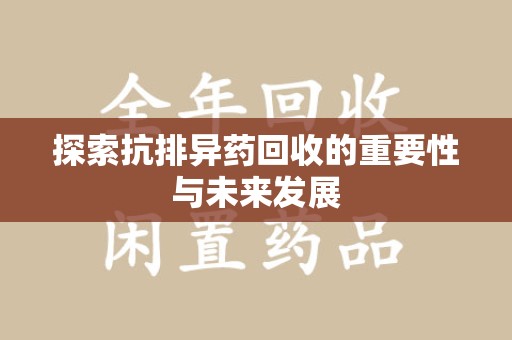 上海探索抗排异药回收的重要性与未来发展